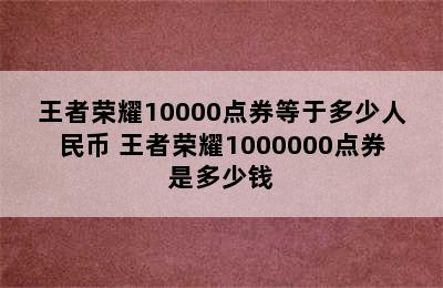 王者荣耀10000点券等于多少人民币 王者荣耀1000000点券是多少钱